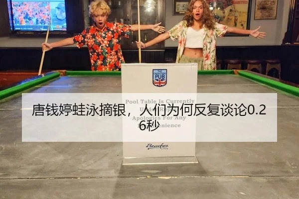 唐钱婷蛙泳摘银，人们为何反复谈论0.26秒（j9）